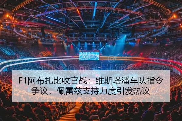 F1阿布扎比收官战：维斯塔潘车队指令争议，佩雷兹支持力度引发热议